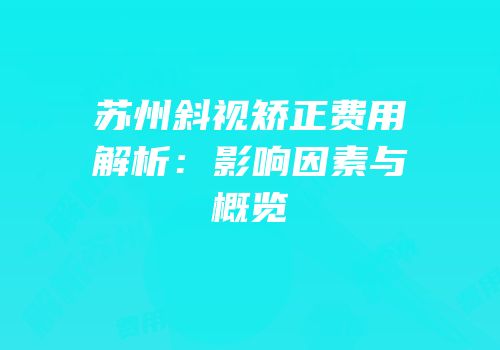 苏州斜视矫正费用解析：影响因素与概览