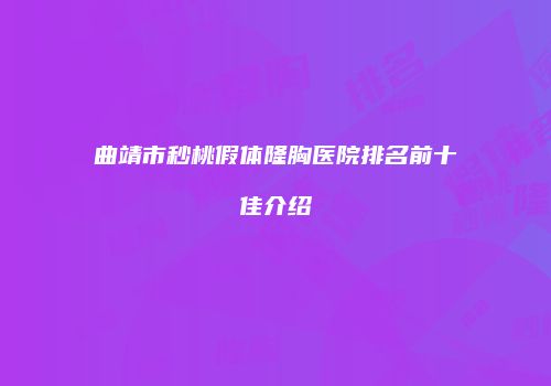 曲靖市秒桃假体隆胸医院排名前十佳介绍