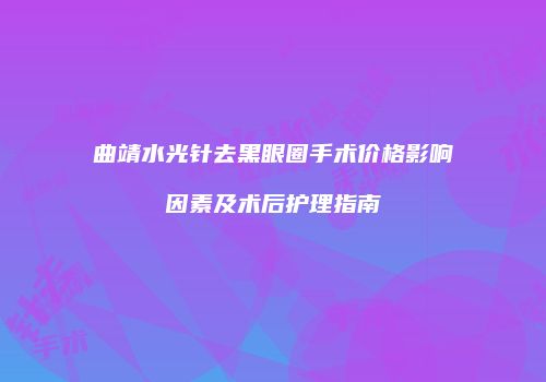 曲靖水光针去黑眼圈手术价格影响因素及术后护理指南