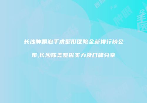 长沙肿眼泡手术整形医院全新排行榜公布,长沙你美整形实力及口碑分享