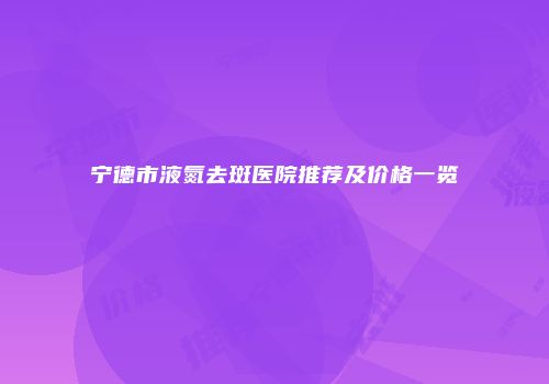 宁德市液氮去斑医院推荐及价格一览