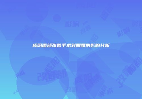 咸阳面部改善手术对眼睛的影响分析