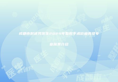 成都市时述党医生2025年整形手术价格表及专业背景介绍