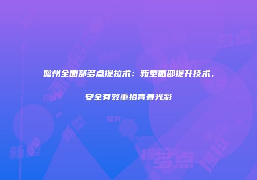 儋州全面部多点提拉术：新型面部提升技术，安全有效重拾青春光彩