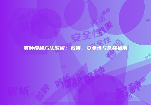 多种瘦脸方法解析：效果、安全性与选择指南