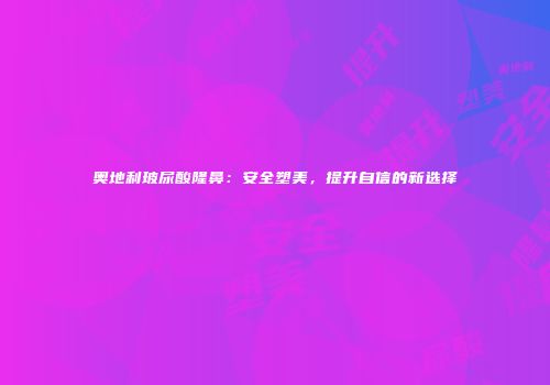 奥地利玻尿酸隆鼻：安全塑美，提升自信的新选择