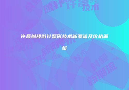 许昌射频微针整形技术新潮流及价格解析