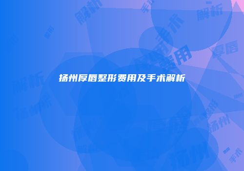 扬州厚唇整形费用及手术解析