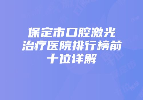 保定市口腔激光治疗医院排行榜前十位详解