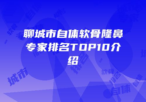 聊城市自体软骨隆鼻专家排名TOP10介绍