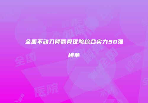 全国不动刀降颧骨医院综合实力50强榜单