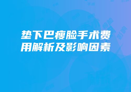 垫下巴瘦脸手术费用解析及影响因素