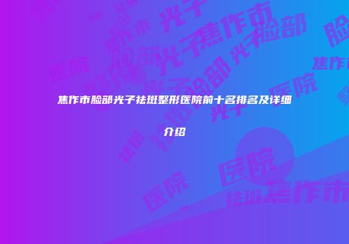 焦作市脸部光子祛斑整形医院前十名排名及详细介绍