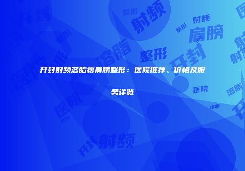 开封射频溶脂瘦肩膀整形：医院推荐、价格及服务详览