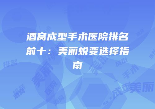 酒窝成型手术医院排名前十：美丽蜕变选择指南