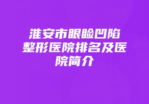 淮安市眼睑凹陷整形医院排名及医院简介