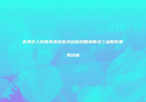武清区人民医院美容激光科割双眼皮韩式三点整形服务详解