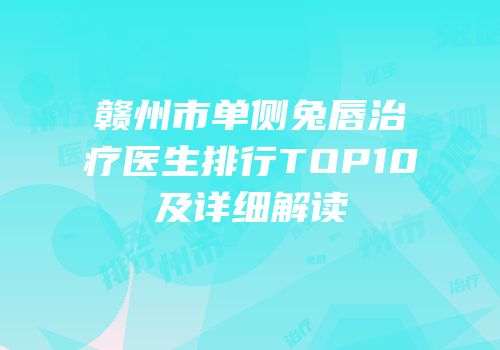 赣州市单侧兔唇治疗医生排行TOP10及详细解读