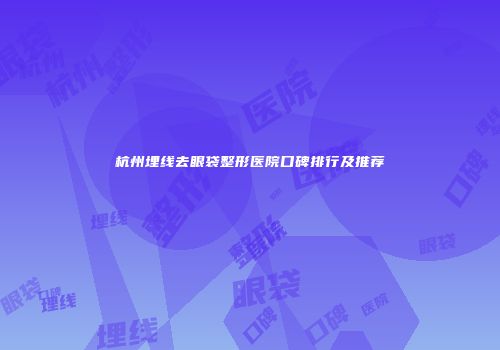 杭州埋线去眼袋整形医院口碑排行及推荐