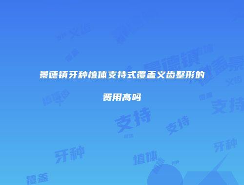 景德镇牙种植体支持式覆盖义齿整形的费用高吗