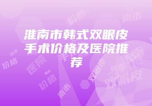 淮南市韩式双眼皮手术价格及医院推荐