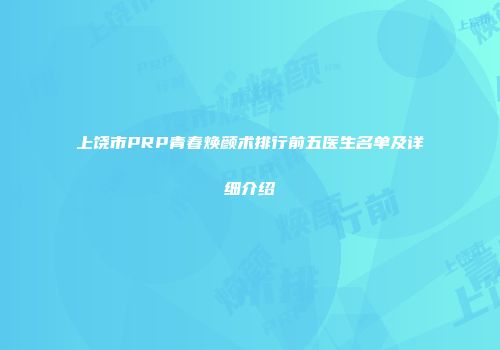 上饶市PRP青春焕颜术排行前五医生名单及详细介绍
