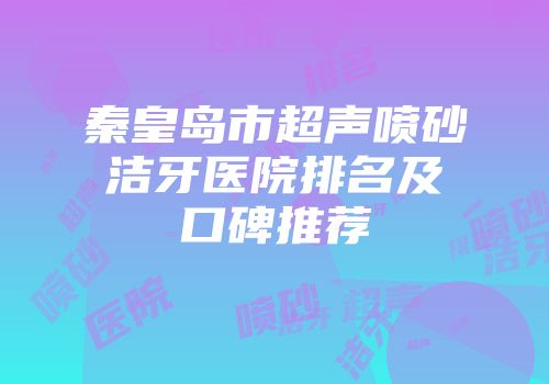 秦皇岛市超声喷砂洁牙医院排名及口碑推荐