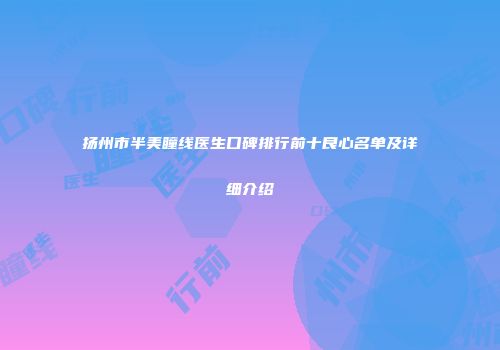 扬州市半美瞳线医生口碑排行前十良心名单及详细介绍
