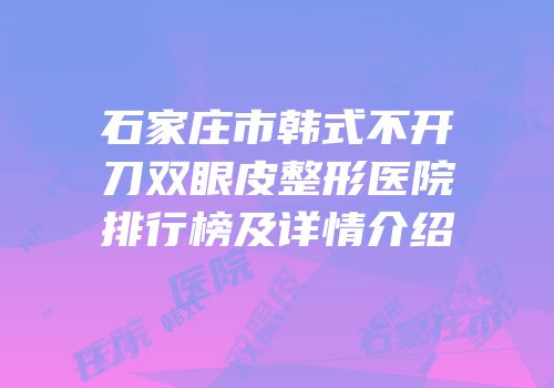 石家庄市韩式不开刀双眼皮整形医院排行榜及详情介绍