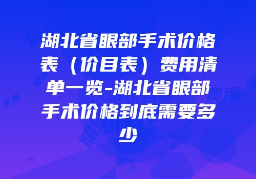 湖北省眼部手术价格表（价目表）费用清单一览-湖北省眼部手术价格到底需要多少