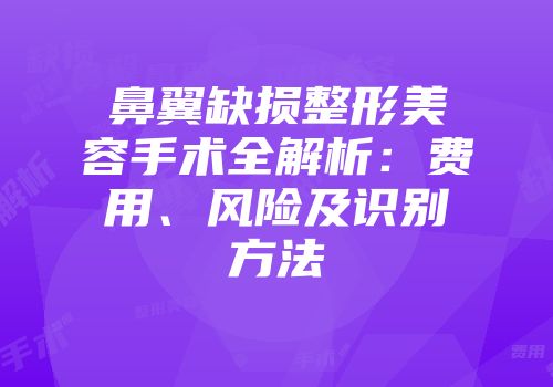 鼻翼缺损整形美容手术全解析：费用、风险及识别方法