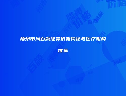 梧州市润百颜隆鼻价格揭秘与医疗机构推荐