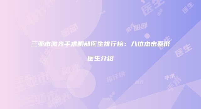 三亚市激光手术眼部医生排行榜：八位杰出整形医生介绍