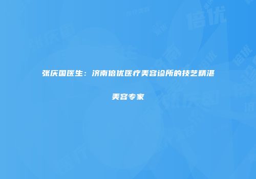 张庆国医生：济南倍优医疗美容诊所的技艺精湛美容专家