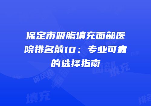 保定市吸脂填充面部医院排名前10：专业可靠的选择指南