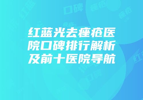 红蓝光去痤疮医院口碑排行解析及前十医院导航