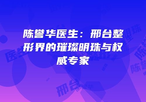 陈誉华医生：邢台整形界的璀璨明珠与权威专家
