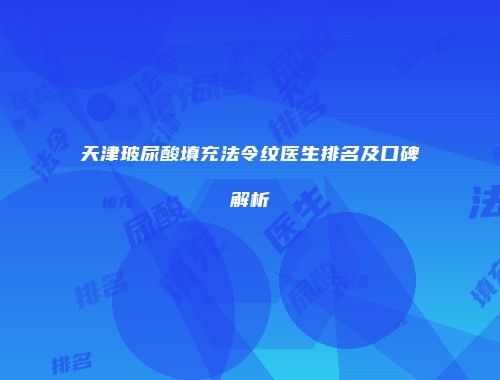 天津玻尿酸填充法令纹医生排名及口碑解析