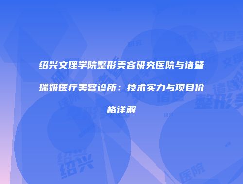绍兴文理学院整形美容研究医院与诸暨瑞妍医疗美容诊所：技术实力与项目价格详解