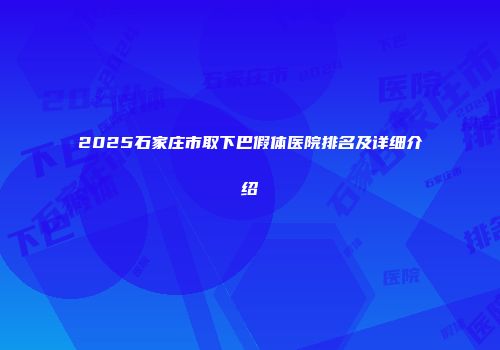 2025石家庄市取下巴假体医院排名及详细介绍