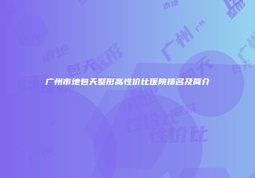 广州市地包天整形高性价比医院排名及简介
