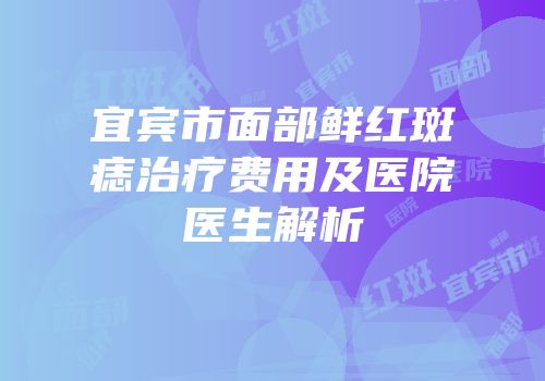 宜宾市面部鲜红斑痣治疗费用及医院医生解析