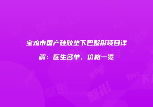 宝鸡市国产硅胶垫下巴整形项目详解：医生名单、价格一览