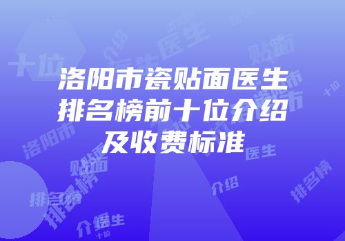 洛阳市瓷贴面医生排名榜前十位介绍及收费标准