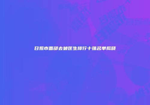 日照市面部去皱医生排行十强名单揭晓
