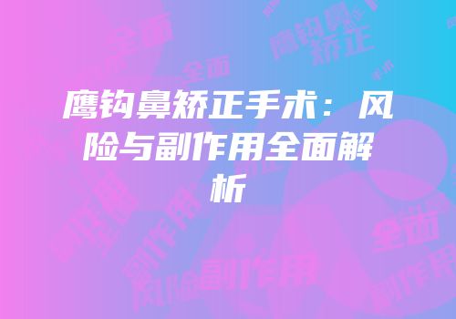 鹰钩鼻矫正手术：风险与副作用全面解析