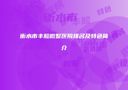 衡水市丰脸微整医院排名及特色简介