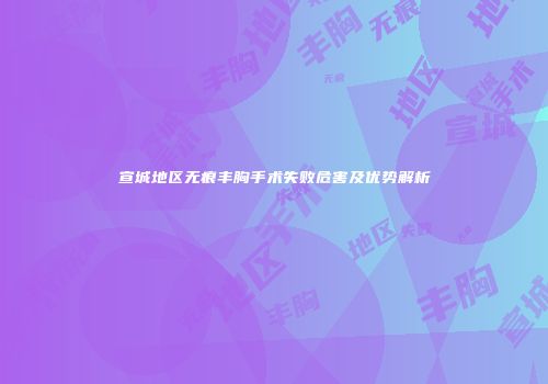 宣城地区无痕丰胸手术失败危害及优势解析