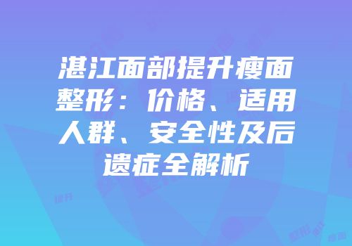 湛江面部提升瘦面整形：价格、适用人群、安全性及后遗症全解析