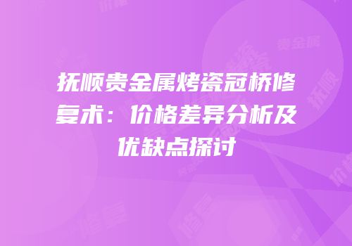 抚顺贵金属烤瓷冠桥修复术：价格差异分析及优缺点探讨